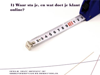 1) Waar sta je, en wat doet je klant
online?




Bekijk onze website op
www.pondressocialmarketing.nl
 