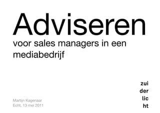 Adviseren!
   
voor sales managers in een
mediabedrijf



Martijn Kagenaar
Echt, 13 mei 2011
 