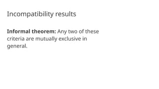 Incompatibility results
Informal theorem: Any two of these
criteria are mutually exclusive in
general.
 