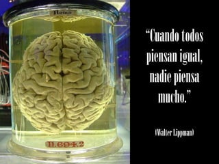 “Cuando todos
piensan igual,
 nadie piensa
   mucho.”
  (Walter Lippman)
 