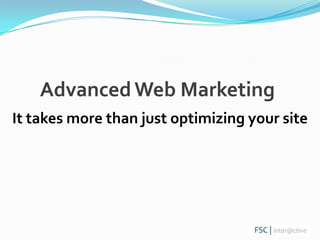 Advanced Web Marketing It takes more than just optimizing your site 