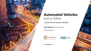 www.advisian.com
Zoltan Maklary | Principal, Advisian
17 November 2017
Automated Vehicles:
lead or follow
Is government ready to decide?
 