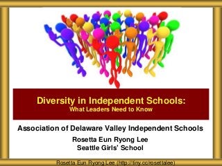 Diversity in Independent Schools:
What Leaders Need to Know

Association of Delaware Valley Independent Schools
Rosetta Eun Ryong Lee
Seattle Girls’ School
Rosetta Eun Ryong Lee (http://tiny.cc/rosettalee)

 
