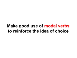 Make good use of  modal verbs  to reinforce the idea of choice 