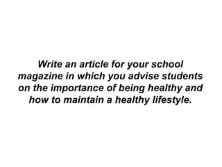 Write an article for your school magazine in which you advise students on the importance of being healthy and how to maintain a healthy lifestyle. 