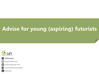 Advise for young (aspiring) futurists

@fdemeyer
frederic@i4fi.com
fredericdemeyer.com
Instituteforfutureinsights
fdemeyer

 