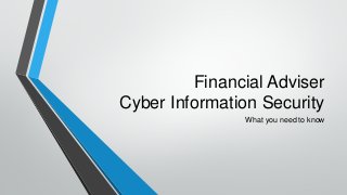 Financial Adviser
Cyber Information Security
What you need to know

 