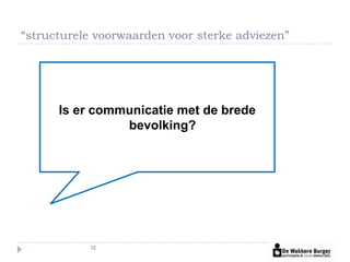 “structurele voorwaarden voor sterke adviezen”




      Is er communicatie met de brede
                bevolking?




           12
 