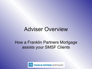 Adviser Overview How a Franklin Partners Mortgage assists your SMSF Clients 