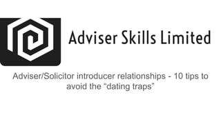 Adviser/Solicitor introducer relationships - 10 tips to
avoid the “dating traps”
 