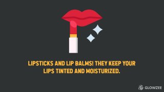 Lipsticks and lip balms! They keep your lips tinted and moisturized.
 