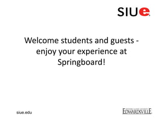 Welcome students and guests -
enjoy your experience at
Springboard!
siue.edu
 