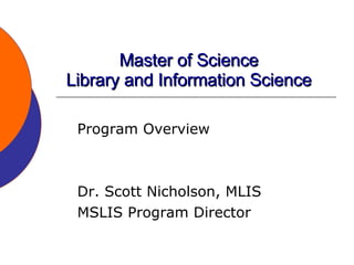 Master of Science Library and Information Science Program Overview Dr. Scott Nicholson, MLIS MSLIS Program Director 
