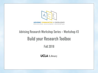 Advising Research Workshop Series - Workshop #3
Build your Research Toolbox
Fall 2018
 
