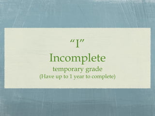 “ I” Incomplete temporary grade (Have up to 1 year to complete) 