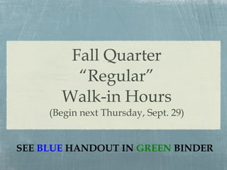 Fall Quarter “Regular” Walk-in Hours (Begin next Thursday, Sept. 29) SEE   BLUE   HANDOUT IN  GREEN   BINDER 