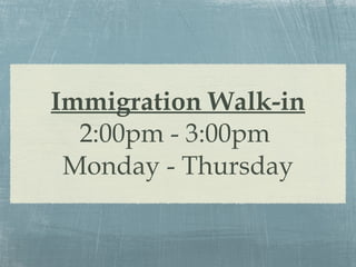 Immigration Walk-in 2:00pm - 3:00pm  Monday - Thursday 