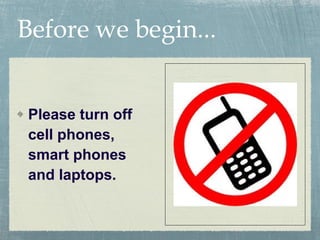 Before we begin... Please turn off cell phones, smart phones and laptops. 