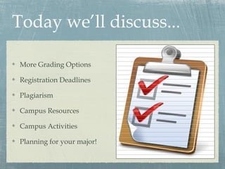 Today we’ll discuss...

 More Grading Options

 Registration Deadlines

 Plagiarism

 Campus Resources

 Campus Activities

 Planning for your major!
 