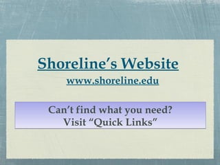 Shoreline’s Website
    www.shoreline.edu

 Can’t find what you need?
   Visit “Quick Links”
 