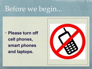 Before we begin...


Please turn off
cell phones,
smart phones
and laptops.
 