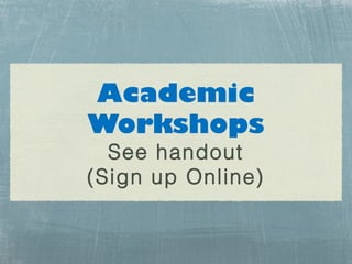 Academic
Workshops
  See handout
(Sign up Online)
 