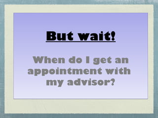 But wait!
 When do I get an
appointment with
   my advisor?
 