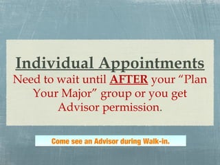 Individual Appointments
Need to wait until AFTER your “Plan
   Your Major” group or you get
        Advisor permission.

      Come see an Advisor during Walk-in.
 