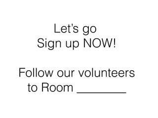 Let’s go
   Sign up NOW!

Follow our volunteers
 to Room ________
 