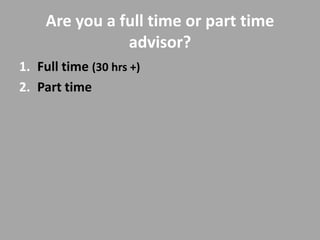 Are you a full time or part time
                advisor?
1. Full time (30 hrs +)
2. Part time
 