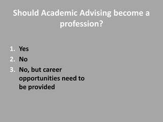 Should Academic Advising become a
            profession?

1. Yes
2. No
3. No, but career
   opportunities need to
   be provided
 