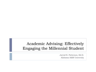 Academic Advising: Effectively
Engaging the Millennial Student
Jarrod E. Patterson, Ed.D.
Alabama A&M University
 