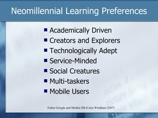 Academically Driven Creators and Explorers Technologically Adept Service-Minded Social Creatures Multi-taskers Mobile Users Neomillennial Learning Preferences Father Google and Mother IM (Carie Windham 2207) 