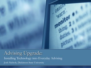 Advising Upgrade: Installing Technology into Everyday Advising Josh Nichols, Dickinson State University 