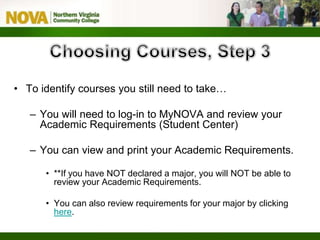 • To identify courses you still need to take…
– You will need to log-in to MyNOVA and review your
Academic Requirements (Student Center)
– You can view and print your Academic Requirements.
• **If you have NOT declared a major, you will NOT be able to
review your Academic Requirements.
• You can also review requirements for your major by clicking
here.
 