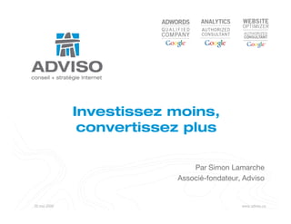 Investissez moins,
               convertissez plus

                              Par Simon Lamarche
                          Associé-fondateur, Adviso


20 mai 2009                                 www.adviso.ca
 