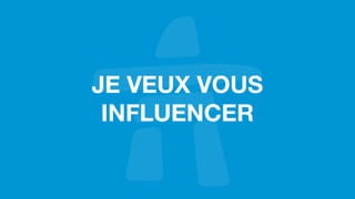 JE VEUX VOUS
INFLUENCER
 