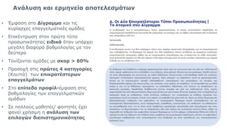 Ανάλυση και ερμηνεία αποτελεσμάτων
• Έμφαση στο Δίγραμμα και τις
κυρίαρχες επαγγελματικές ομάδες
• Επικέντρωση στον πρώτο τύπο
προσωπικότητας ειδικά όταν υπάρχει
μεγάλη διαφορά βαθμολογίας με τον
δεύτερο
• Τονίζονται ομάδες με σκορ > 60%
• Προσοχή στις πρώτες 4 κατηγορίες
(Κουτιά) των επικρατέστερων
επαγγελμάτων
• Στο επίπεδο προφίλ-έμφαση στις
βαθμολογίες των επαγγελματικών
ομάδων
• Σε πολλούς μαθητές/ φοιτητές έχει
φανεί χρήσιμη η ανάλυση των
επιλογών διεπιστημονικότητας
13
 