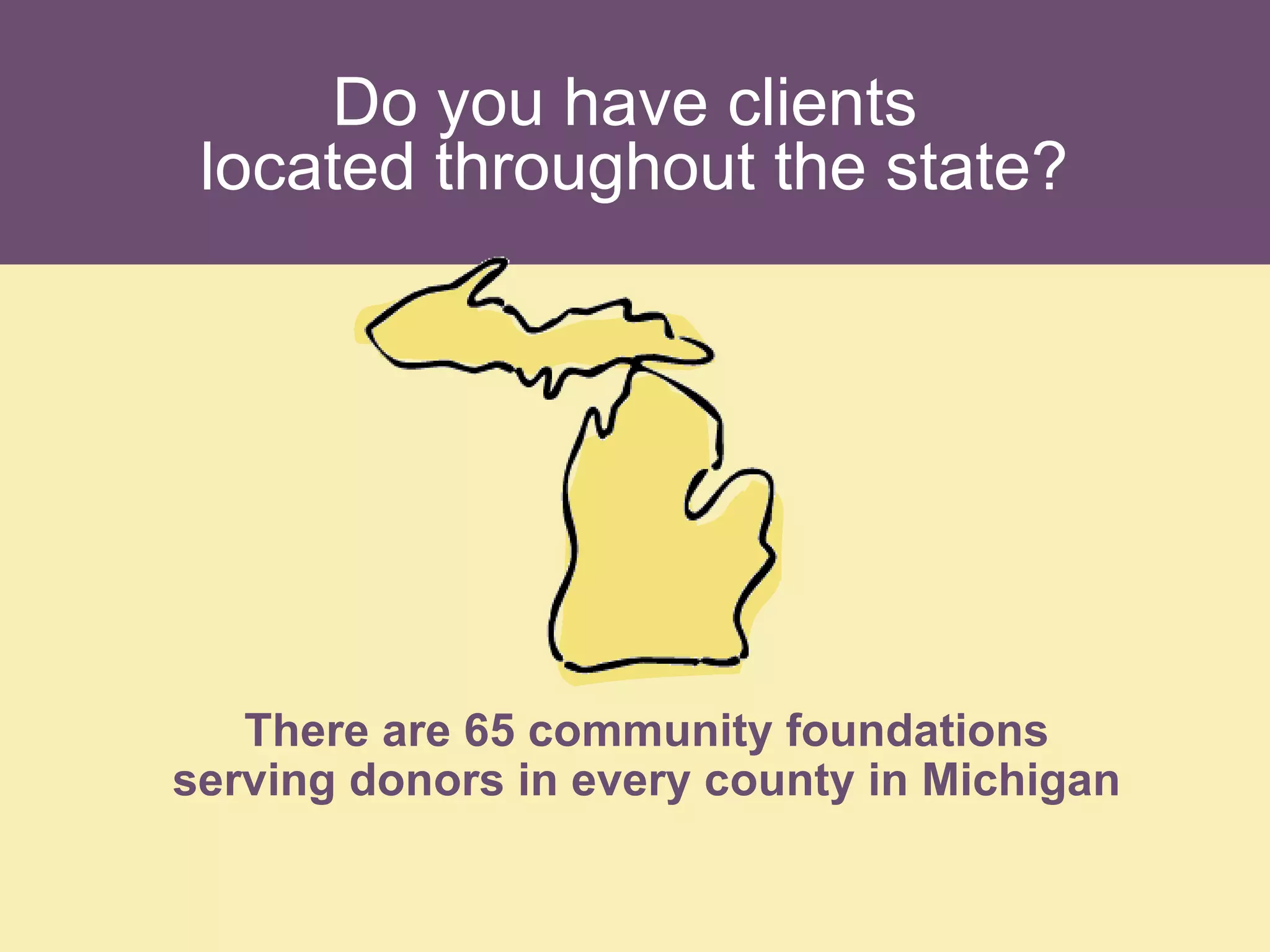 Do you have clients  located throughout the state? There are 65 community foundations serving donors in every county in Michigan 