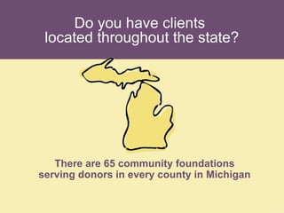 Do you have clients  located throughout the state? There are 65 community foundations serving donors in every county in Michigan 
