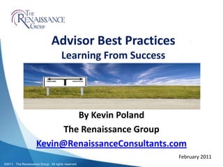 Advisor Best PracticesLearning From Success By Kevin Poland The Renaissance Group Kevin@RenaissanceConsultants.com February 2011 