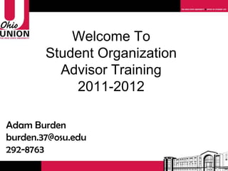 Welcome To Student Organization Advisor Training 2011-2012 Adam Burden [email_address] 292-8763 