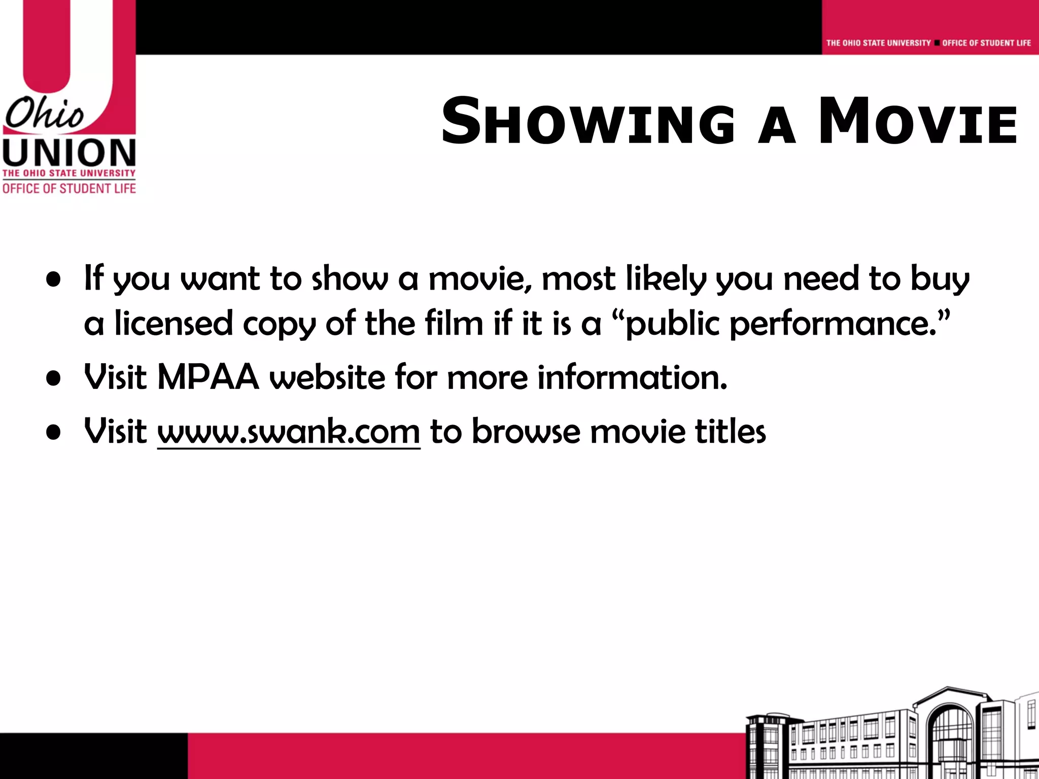 Showing a Movie

• If you want to show a movie, most likely you need to buy
  a licensed copy of the film if it is a “public performance.”
• Visit MPAA website for more information.
• Visit www.swank.com to browse movie titles
 