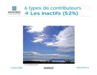 6 types de contributeurs
                     Les inactifs (52%)




                 Crédits: Paul Krisciunas, Flickr


6 février 2008                                      www.adviso.ca
 