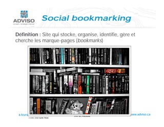 Social bookmarking

Définition : Site qui stocke, organise, identifie, gère et
cherche l marque-pages (b k
 h h les                     (bookmarks)
                                      k )




 6 février 2008                                        www.adviso.ca
        Crédits: Cris Camit, Flickr
 