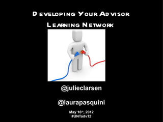 D eveloping Your Ad visor
    L earning N etwork




       @julieclarsen

      @laurapasquini
         May 16th, 2012
          #UNTadv12
 