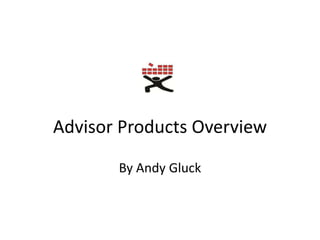 Advisor Products Overview  By Andy Gluck 