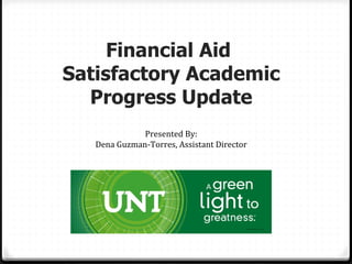 Financial Aid
Satisfactory Academic
  Progress Update
              Presented By:
   Dena Guzman-Torres, Assistant Director
 