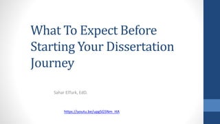 What To Expect Before
Starting Your Dissertation
Journey
Sahar ElTurk, EdD.
https://youtu.be/upgSG5Nm_HA
 