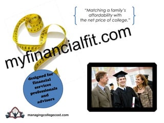 “Matching a family’s  affordability with  the net price of college.”  myfinancialfit.com designed for financial services professionals and  advisors managingcollegecost.com 